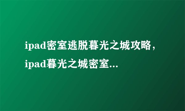 ipad密室逃脱暮光之城攻略，ipad暮光之城密室逃脱完美攻略