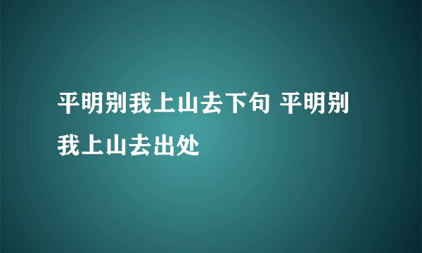 平明别我上山去下句 平明别我上山去出处