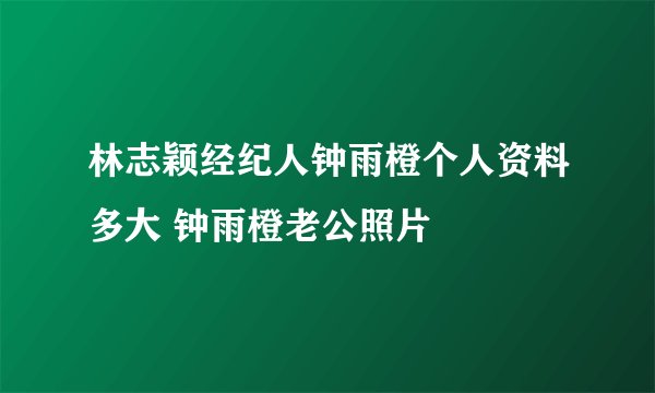 林志颖经纪人钟雨橙个人资料多大 钟雨橙老公照片