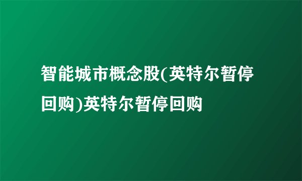 智能城市概念股(英特尔暂停回购)英特尔暂停回购