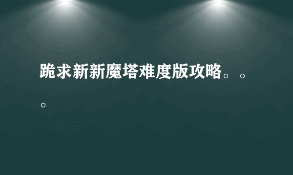 跪求新新魔塔难度版攻略。。。