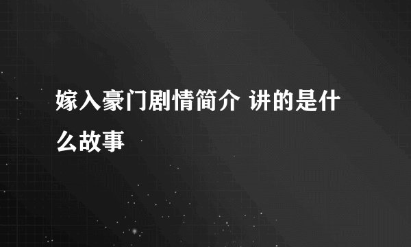 嫁入豪门剧情简介 讲的是什么故事