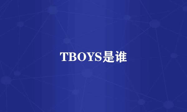 TBOYS是谁