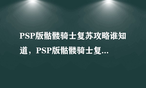 PSP版骷髅骑士复苏攻略谁知道，PSP版骷髅骑士复苏全攻略分享