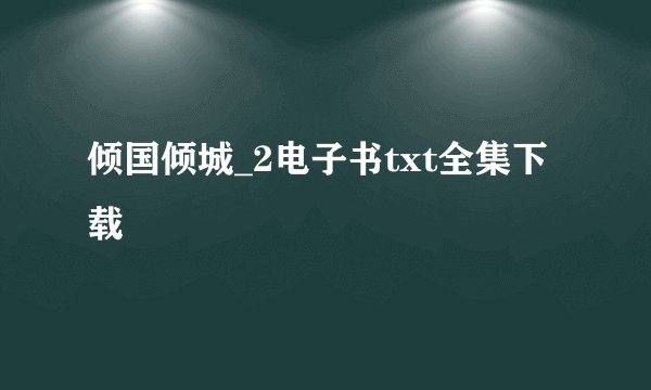 倾国倾城_2电子书txt全集下载