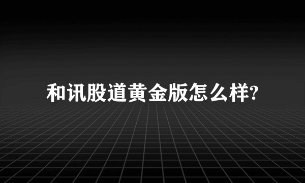 和讯股道黄金版怎么样?