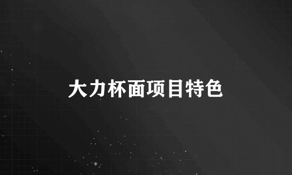 大力杯面项目特色