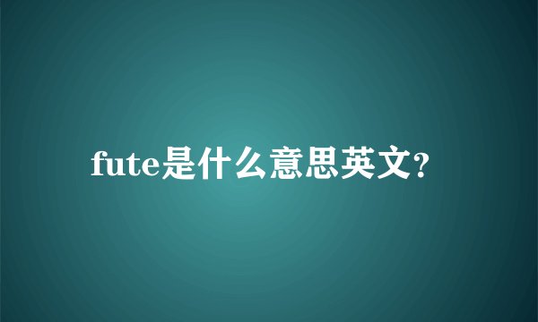 fute是什么意思英文？