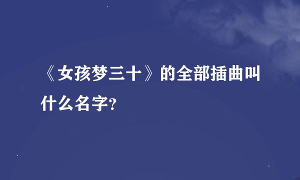 《女孩梦三十》的全部插曲叫什么名字？