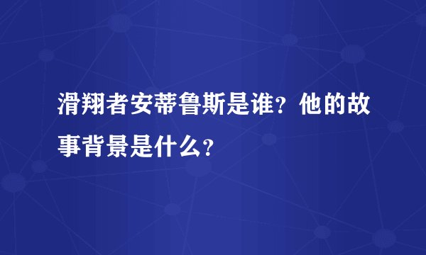滑翔者安蒂鲁斯是谁？他的故事背景是什么？