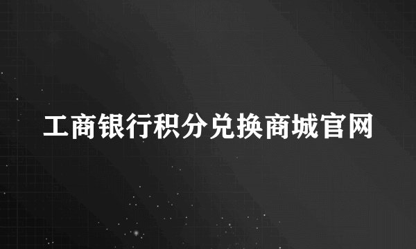 工商银行积分兑换商城官网