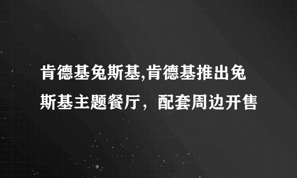 肯德基兔斯基,肯德基推出兔斯基主题餐厅，配套周边开售