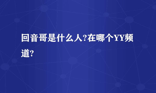 回音哥是什么人?在哪个YY频道?