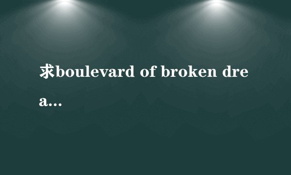 求boulevard of broken dreams ... 中文歌词