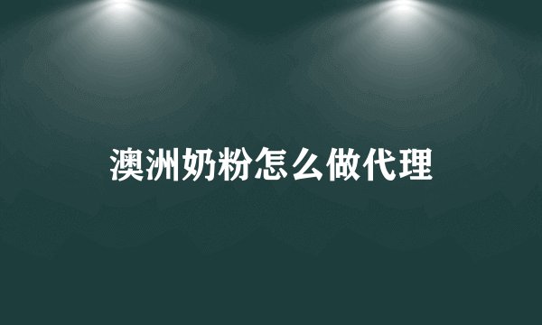澳洲奶粉怎么做代理
