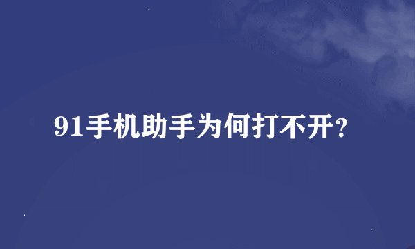91手机助手为何打不开？