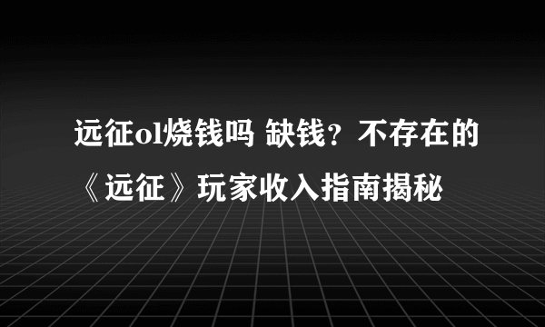 远征ol烧钱吗 缺钱？不存在的《远征》玩家收入指南揭秘