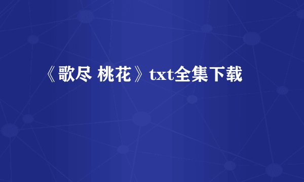 《歌尽 桃花》txt全集下载