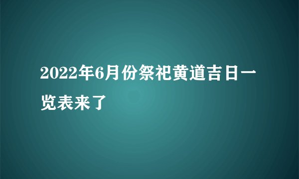 2022年6月份祭祀黄道吉日一览表来了