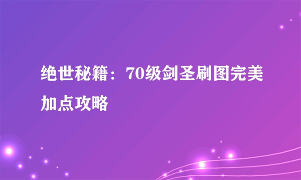 绝世秘籍：70级剑圣刷图完美加点攻略