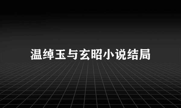 温绰玉与玄昭小说结局