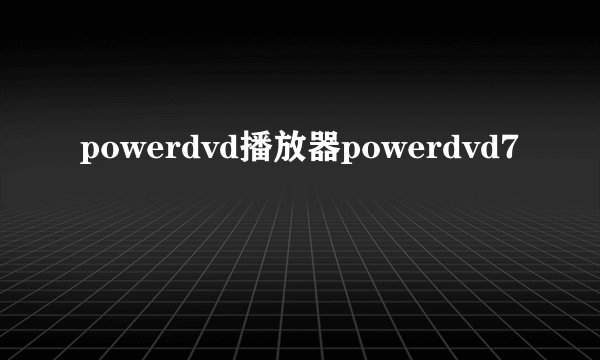 powerdvd播放器powerdvd7