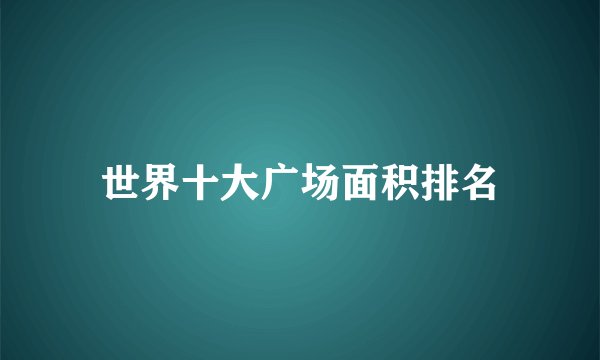 世界十大广场面积排名
