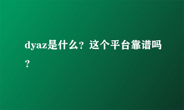 dyaz是什么？这个平台靠谱吗？
