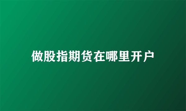 做股指期货在哪里开户