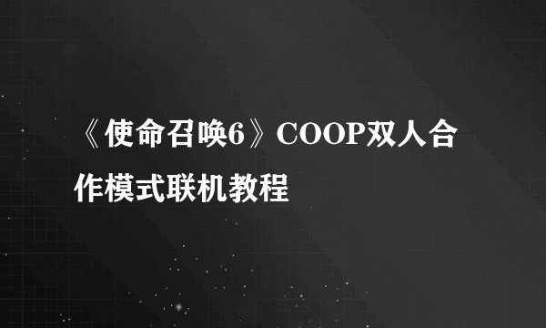 《使命召唤6》COOP双人合作模式联机教程