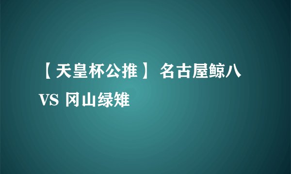 【天皇杯公推】 名古屋鲸八 VS 冈山绿雉