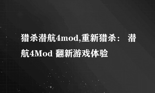 猎杀潜航4mod,重新猎杀： 潜航4Mod 翻新游戏体验