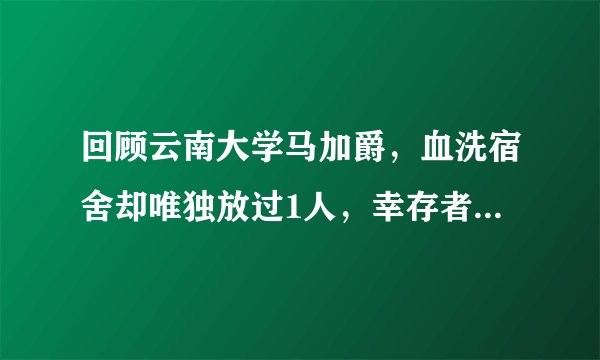 回顾云南大学马加爵，血洗宿舍却唯独放过1人，幸存者现在如何？