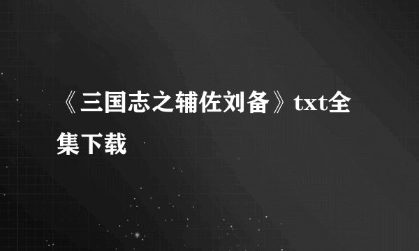 《三国志之辅佐刘备》txt全集下载