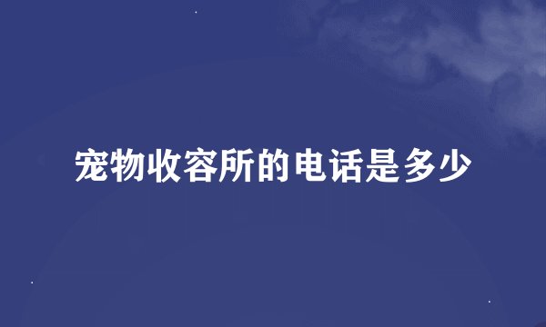 宠物收容所的电话是多少