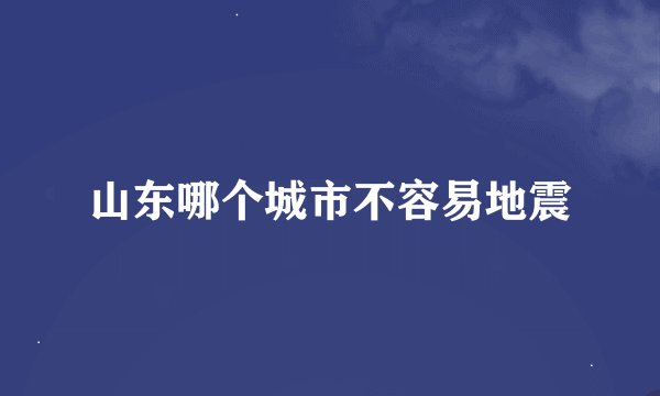 山东哪个城市不容易地震