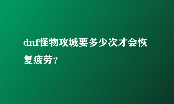 dnf怪物攻城要多少次才会恢复疲劳？