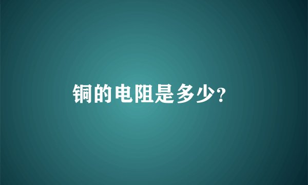 铜的电阻是多少？