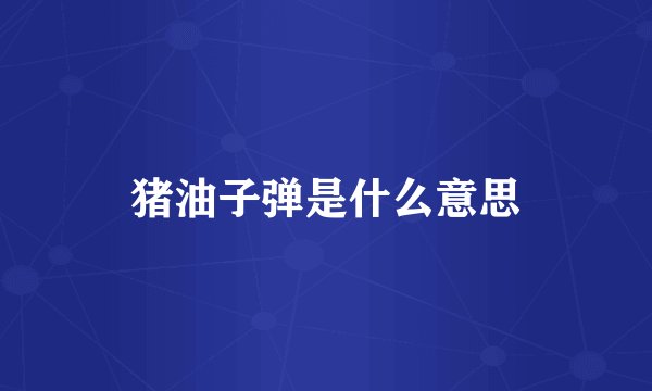 猪油子弹是什么意思