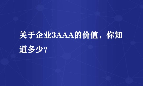 关于企业3AAA的价值，你知道多少？
