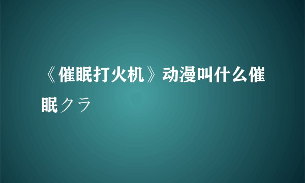 《催眠打火机》动漫叫什么催眠クラ