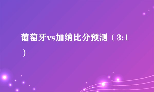 葡萄牙vs加纳比分预测（3:1）