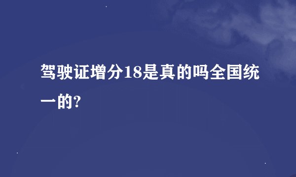 驾驶证增分18是真的吗全国统一的?