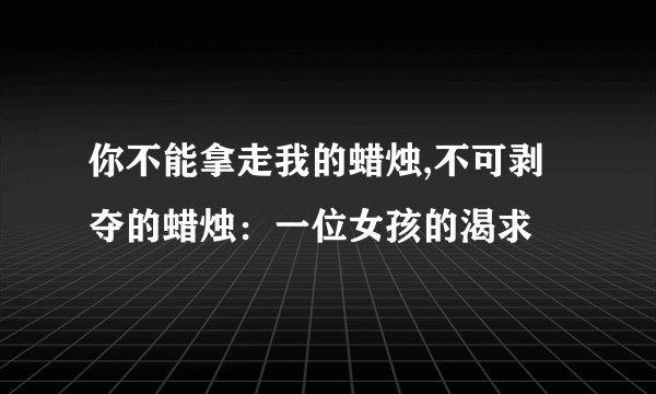你不能拿走我的蜡烛,不可剥夺的蜡烛：一位女孩的渴求