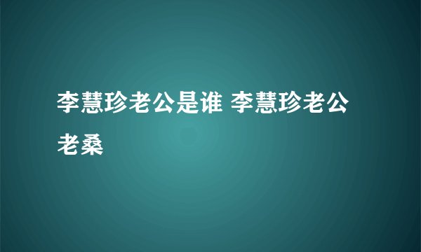 李慧珍老公是谁 李慧珍老公老桑