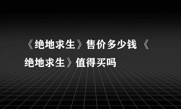 《绝地求生》售价多少钱 《绝地求生》值得买吗