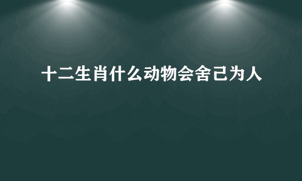 十二生肖什么动物会舍己为人