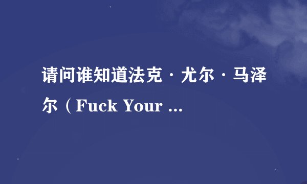 请问谁知道法克·尤尔·马泽尔（Fuck Your Mother)的详细资料？求解！！！