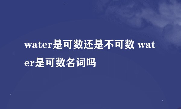 water是可数还是不可数 water是可数名词吗