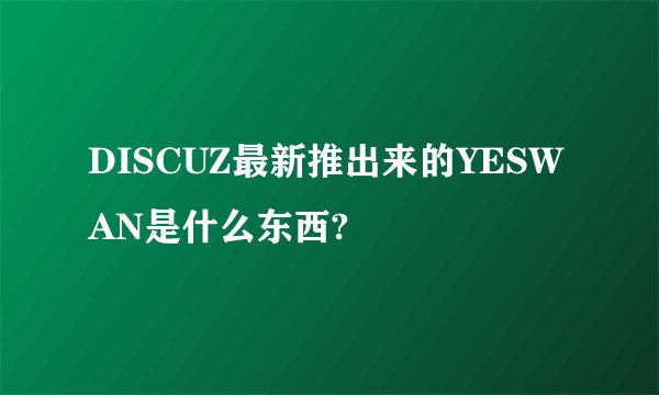 DISCUZ最新推出来的YESWAN是什么东西?